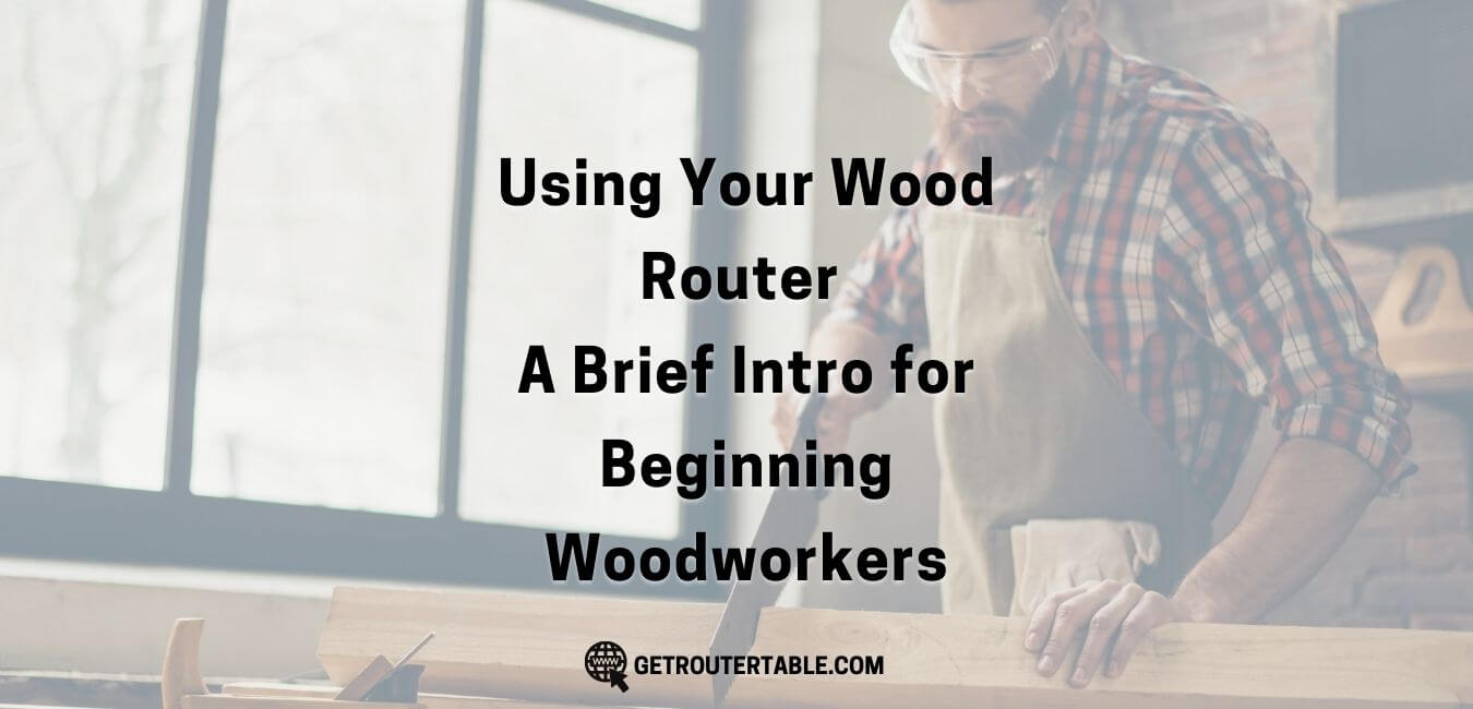 Using Your Wood Router - A Brief Intro for Beginning Woodworkers